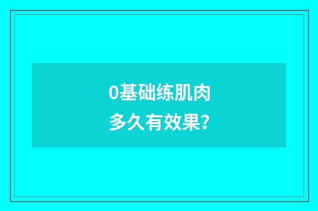 0基础练肌肉多久有效果?