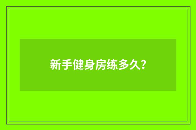 新手健身房练多久?