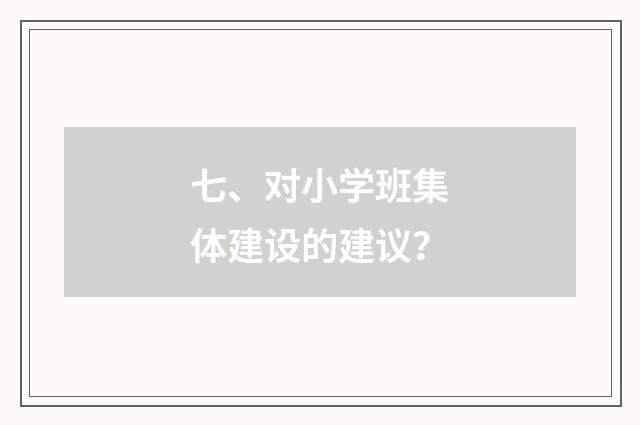七、对小学班集体建设的建议?