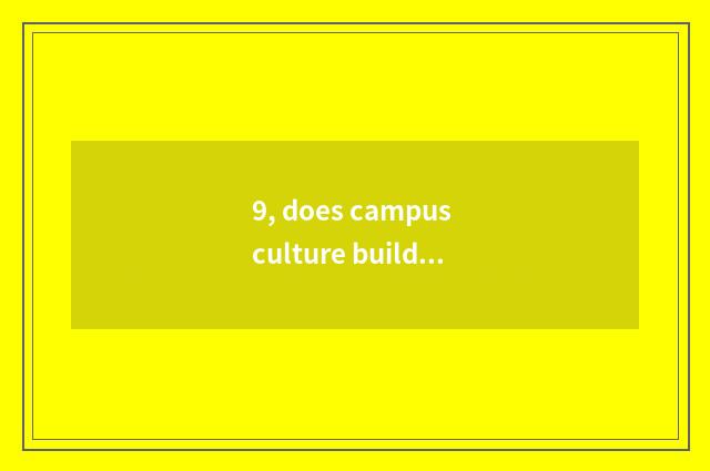 9, does campus culture build program?