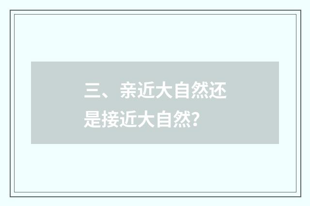三、亲近大自然还是接近大自然?