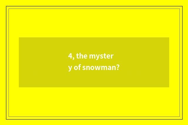 4, the mystery of snowman?