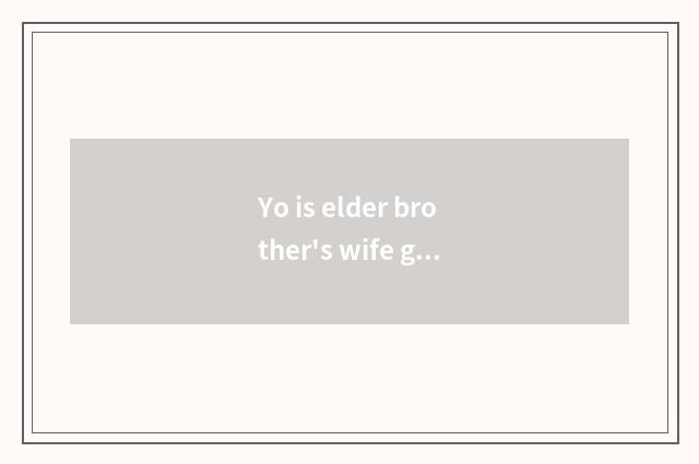 Yo is elder brother's wife good do?