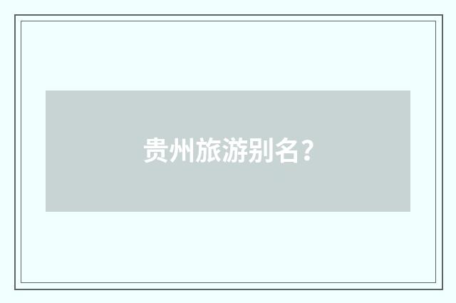 贵州旅游别名?