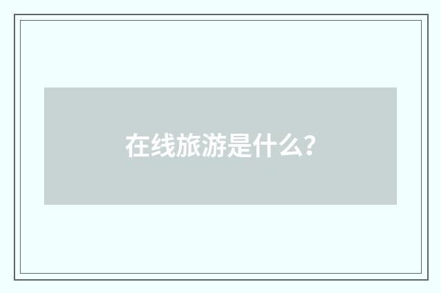 在线旅游是什么？