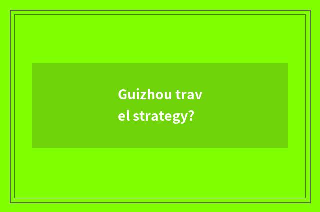 Guizhou travel strategy?