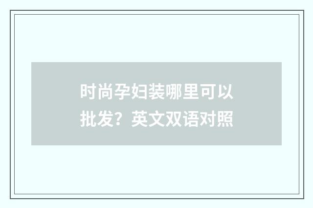 时尚孕妇装哪里可以批发?英文双语对照