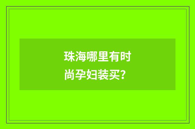 珠海哪里有时尚孕妇装买？