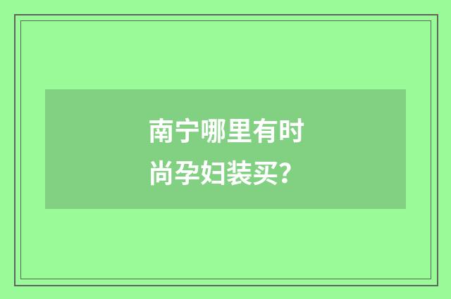 南宁哪里有时尚孕妇装买?