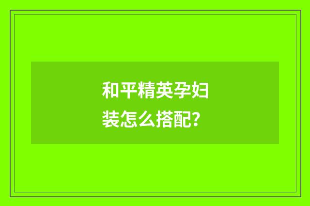 和平精英孕妇装怎么搭配？