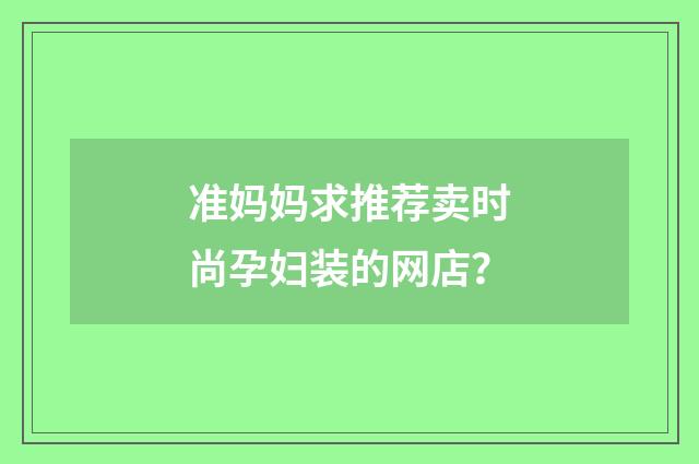 准妈妈求推荐卖时尚孕妇装的网店？