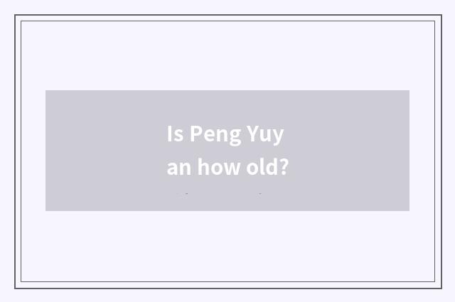 Is Peng Yuyan how old?