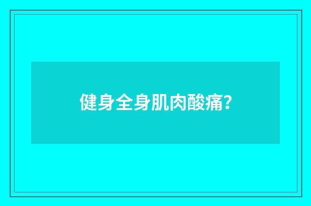 健身全身肌肉酸痛？