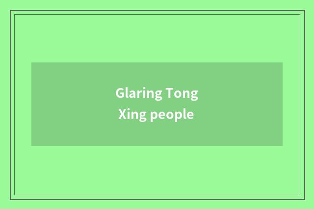 Glaring Tong Xing people