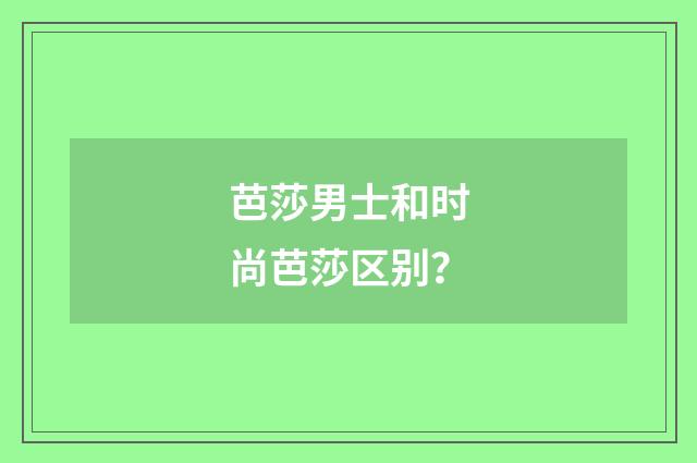 芭莎男士和时尚芭莎区别？