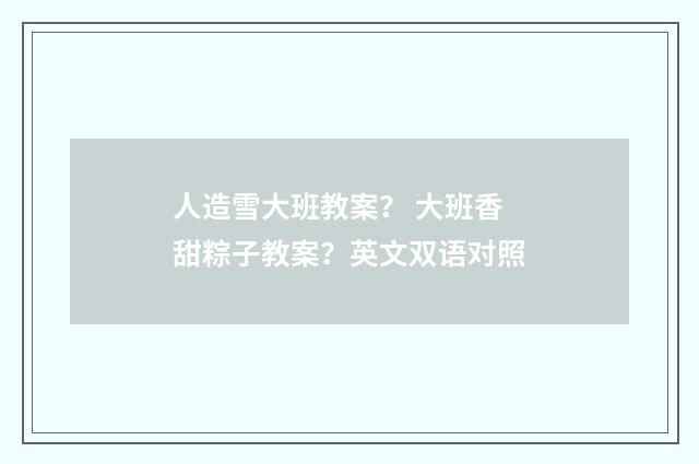 人造雪大班教案? 大班香甜粽子教案?英文双语对照