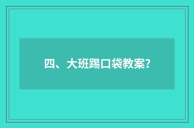 四、大班踢口袋教案?