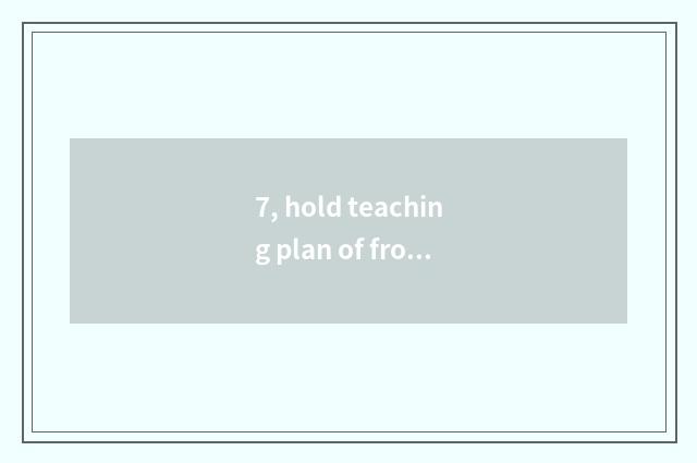 7, hold teaching plan of frog the top class in a kindergarten?