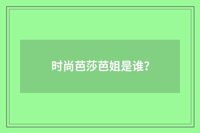 时尚芭莎芭姐是谁？