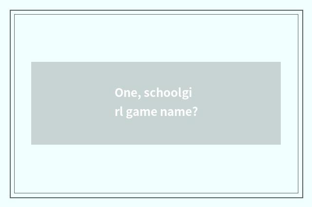 One, schoolgirl game name?