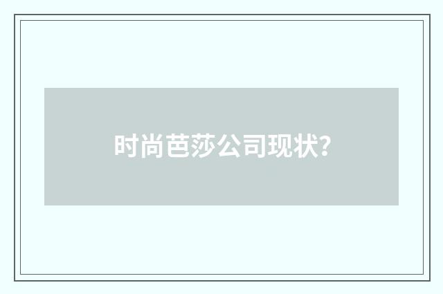 时尚芭莎公司现状？