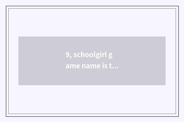 9, schoolgirl game name is there?