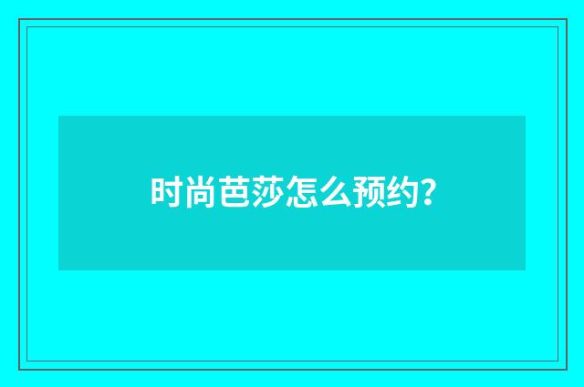 时尚芭莎怎么预约?