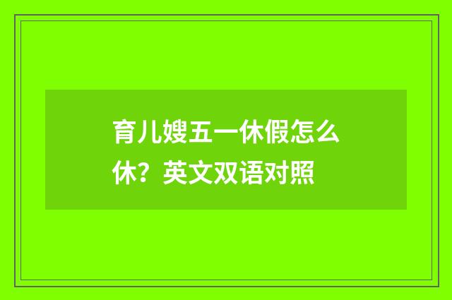 育儿嫂五一休假怎么休?英文双语对照