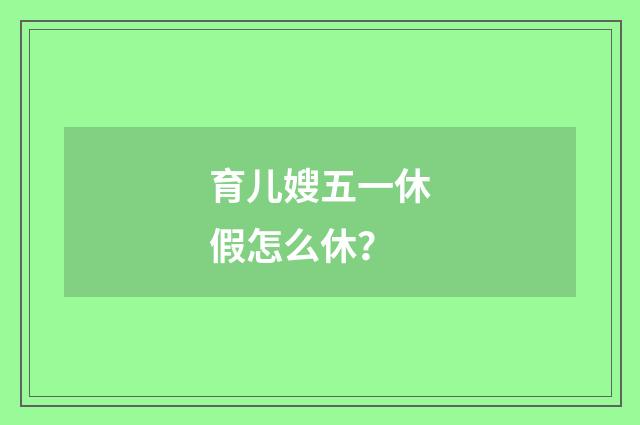 育儿嫂五一休假怎么休？