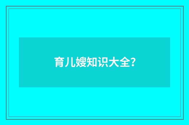 育儿嫂知识大全?