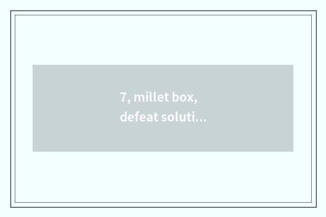 7, millet box, defeat solution?