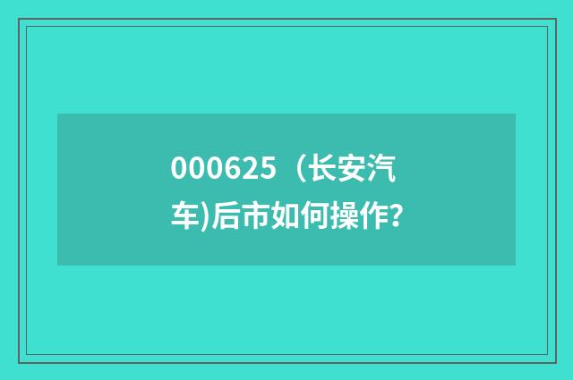 000625（长安汽车)后市如何操作？