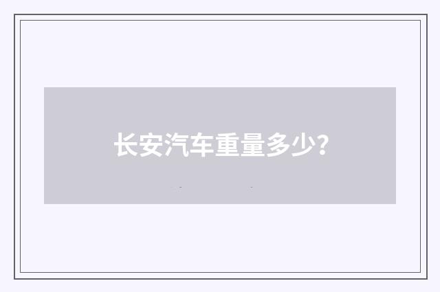 长安汽车重量多少？
