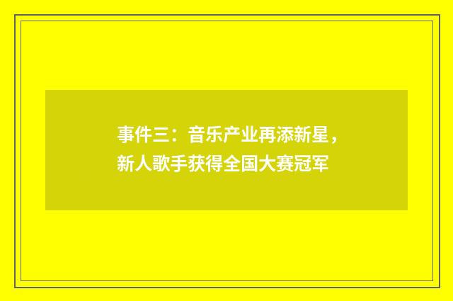 事件三:音乐产业再添新星,新人歌手获得全国大赛冠军