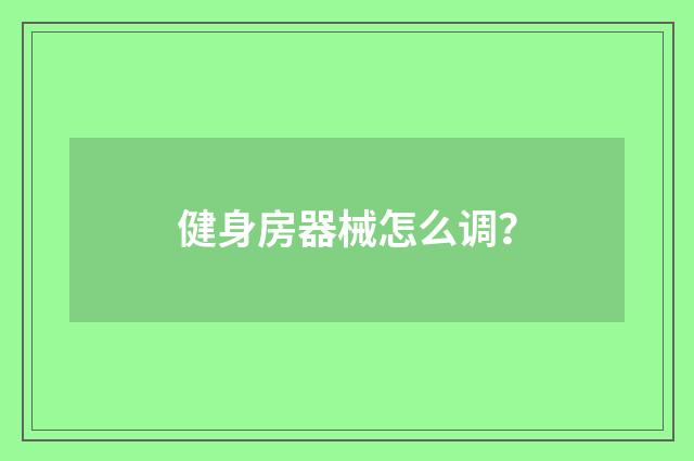健身房器械怎么调？