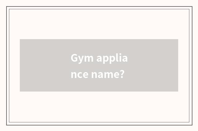 Gym appliance name?