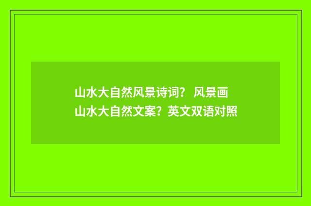 山水大自然风景诗词? 风景画山水大自然文案?英文双语对照
