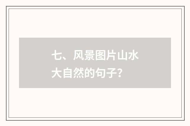 七、风景图片山水大自然的句子？