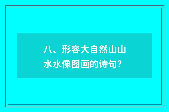 八、形容大自然山山水水像图画的诗句?