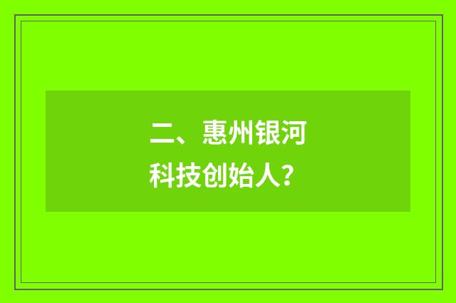 二、惠州银河科技创始人?