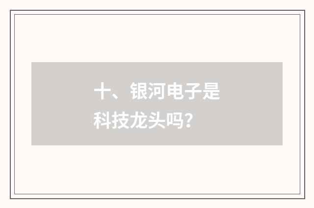 十、银河电子是科技龙头吗？
