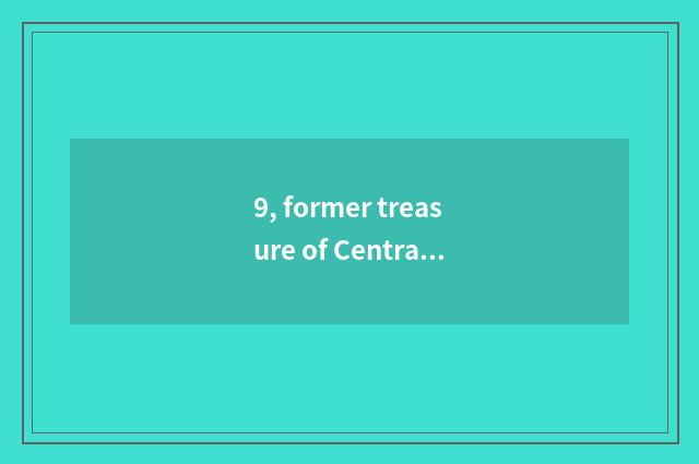 9, former treasure of Central Plains of Central Plains bank how?
