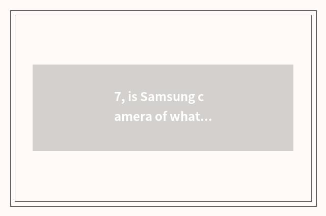 7, is Samsung camera of what brand number?