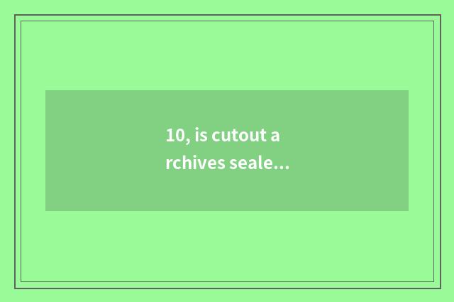 10, is cutout archives sealed what meaning is measuring? Be game is taken formal
