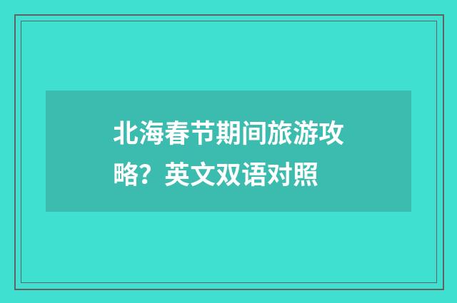 北海春节期间旅游攻略?英文双语对照