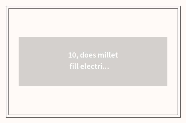 10, does millet fill electrical wiring China to can be you filled quickly?