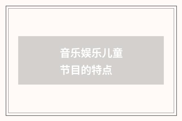 音乐娱乐儿童节目的特点