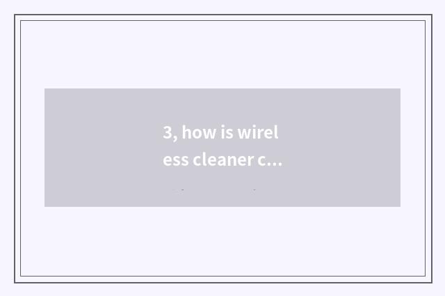 3, how is wireless cleaner chosen?