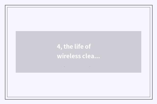 4, the life of wireless cleaner?