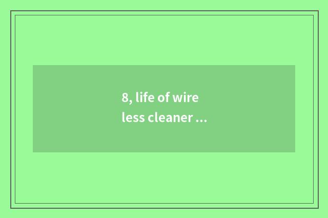 8, life of wireless cleaner battery?